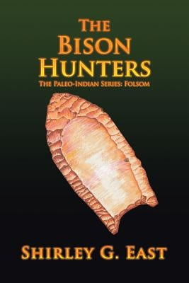 The Bison Hunters: The Paleo-Indian Series: Folsom by East, Shirley G.