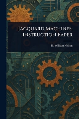 Jacquard Machines: Instruction Paper by Nelson, H. William (Hector William)