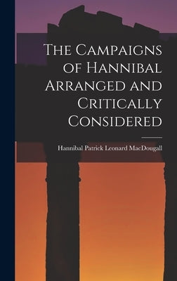 The Campaigns of Hannibal Arranged and Critically Considered by Leonard Macdougall, Hannibal Patrick
