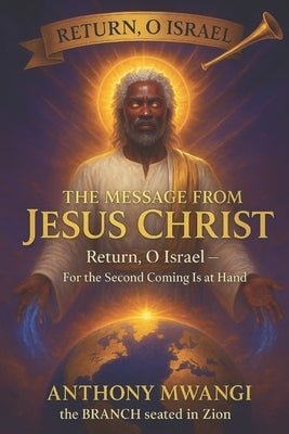 The Message from Jesus Christ Return: Return, O Israel by Mwangi, Anthony