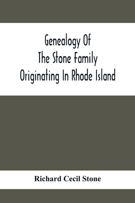 Genealogy Of The Stone Family Originating In Rhode Island by Cecil Stone, Richard