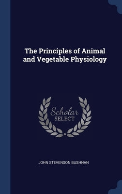 The Principles of Animal and Vegetable Physiology by Bushnan, John Stevenson