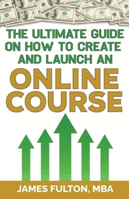 The Ultimate Guide on How To Create and Launch an Online Course by Fulton, Mba James