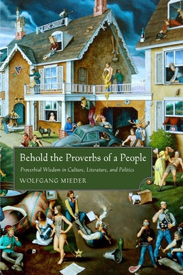 Behold the Proverbs of a People: Proverbial Wisdom in Culture, Literature, and Politics by Mieder, Wolfgang
