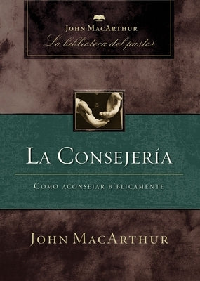 La Consejería: Cómo Aconsejar Bíblicamente by MacArthur, John F.