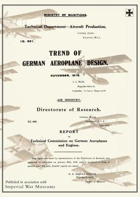 Trend of German Aeroplane Design: November 1918 and REPORT BY TECHNICAL COMISSION ON GERMAN AEROPLANES AND ENGINES: June 1919Reports on German Aircraf by Ministry of Munition Aircraft Productio