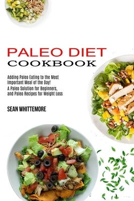 Paleo Diet Cookbook: Adding Paleo Eating to the Most Important Meal of the Day! (A Paleo Solution for Beginners, and Paleo Recipes for Weight Loss) by Whittemore, Sean