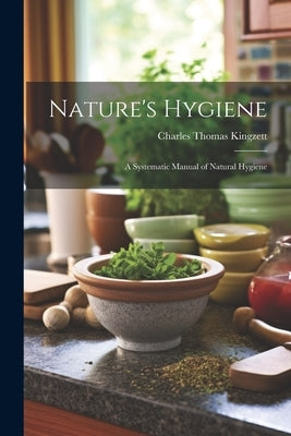 Nature's Hygiene: A Systematic Manual of Natural Hygiene by Kingzett, Charles Thomas