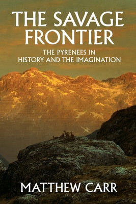 The Savage Frontier: The Pyrenees in History and the Imagination by Carr, Matthew
