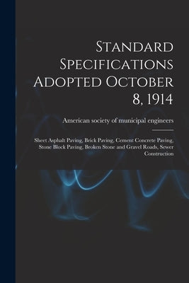 Standard Specifications Adopted October 8, 1914: Sheet Asphalt Paving, Brick Paving, Cement Concrete Paving, Stone Block Paving, Broken Stone and Grav by American Society of Municipal Enginee