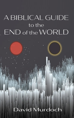 A Biblical Guide to the End of the World by Murdoch, David