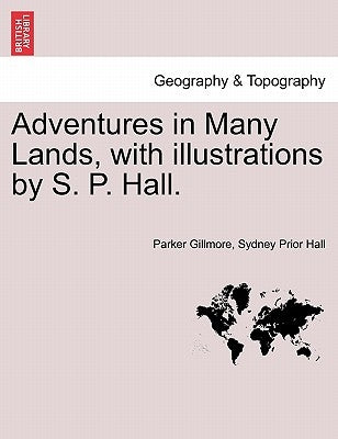 Adventures in Many Lands, with Illustrations by S. P. Hall. by Gillmore, Parker