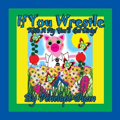 If You Wrestle With A Pig . . . You'll Get Dirty! by Dyan, Penelope