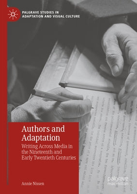Authors and Adaptation: Writing Across Media in the Nineteenth and Early Twentieth Centuries by Nissen, Annie