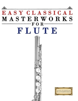 Easy Classical Masterworks for Flute: Music of Bach, Beethoven, Brahms, Handel, Haydn, Mozart, Schubert, Tchaikovsky, Vivaldi and Wagner by Masterworks, E. C.
