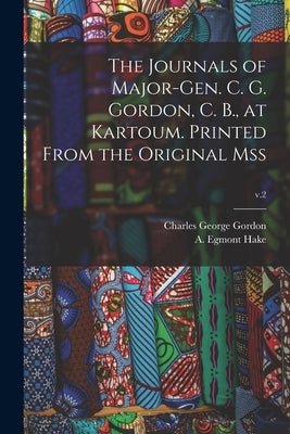 The Journals of Major-Gen. C. G. Gordon, C. B., at Kartoum. Printed From the Original Mss; v.2 by Gordon, Charles George 1833-1885