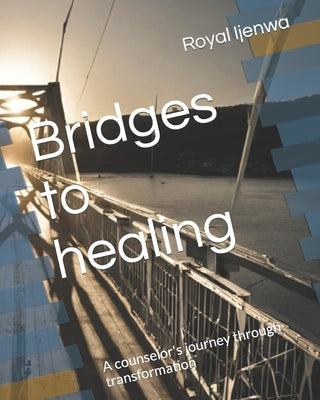 Bridges to healing: A counselor's journey through transformation by Ijenwa, Royal Douglas