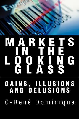 Markets in the Looking Glass: Gains, Illusions and Delusions by Dominique, C-Rene