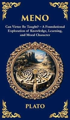 Meno: Can Virtue Be Taught? - A Foundational Exploration of Knowledge, Learning, and Moral Character (Deluxe Hardbound Edition) by Plato