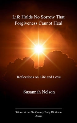 Life Holds No Sorrow that Forgiveness Cannot Heal by Nelson, Susannah