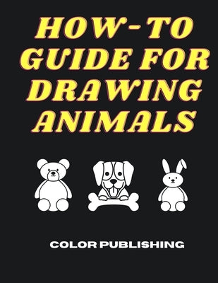 How-To Guide For Drawing Animals: A Step-By-Step Tutorial for Beginners by Publishing, Color