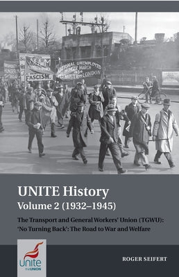 Unite History Volume 2 (1932-1945): The Transport and General Workers' Union (Tgwu): 'no Turning Back', the Road to War and Welfare by Seifert, Roger