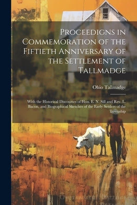 Proceedigns in Commemoration of the Fiftieth Anniversary of the Settlement of Tallmadge; With the Historical Discourses of Hon. E. N. Sill and Rev. L. by Tallmadge Ohio