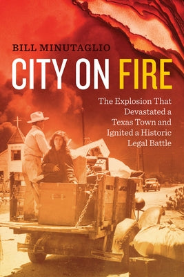City on Fire: The Explosion That Devastated a Texas Town and Ignited a Historic Legal Battle by Minutaglio, Bill