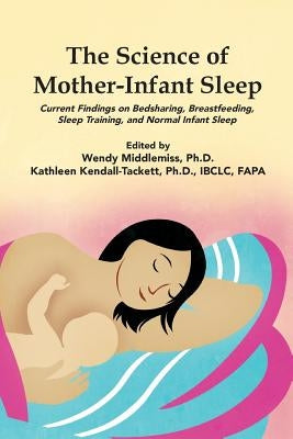 The Science of Mother-Infant Sleep: Current Findings on Bedsharing, Breastfeeding, Sleep Training, and Normal Infant Sleep by Kendall-Tacett, Kathleen