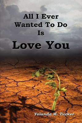 All I Ever Wanted To Do Is Love You by Tucker, Yolanda M.
