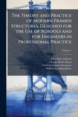 The Theory and Practice of Modern Framed Structures, Designed for the Use of Schools and for Engineers in Professional Practice; Volume 1 by Johnson, John Butler