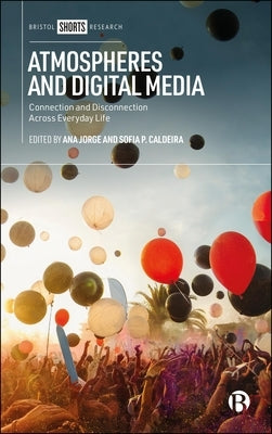 Atmospheres and Digital Media: Connection and Disconnection Across Everyday Life by Jorge, Ana