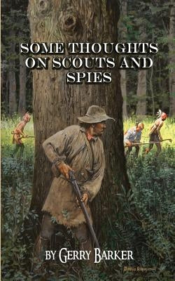 Some Thoughts on Scouts and Spies: Based Upon the Experiences of the Author and Historical Observation by Barker, Gerry