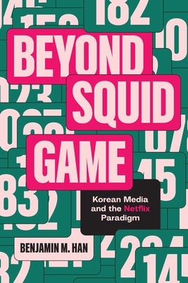 Beyond Squid Game: Korean Media and the Netflix Paradigm by Han, Benjamin M.