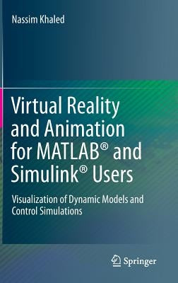 Virtual Reality and Animation for Matlab(r) and Simulink(r) Users: Visualization of Dynamic Models and Control Simulations by Khaled, Nassim
