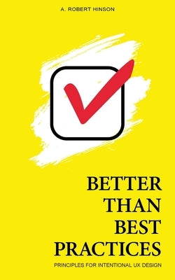 Better Than Best Practices: Principles for Intentional UX Design by Hinson, A. Robert