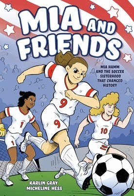 MIA and Friends: Mia Hamm and the Soccer Sisterhood That Changed History by Gray, Karlin