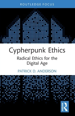 Cypherpunk Ethics: Radical Ethics for the Digital Age by Anderson, Patrick D.