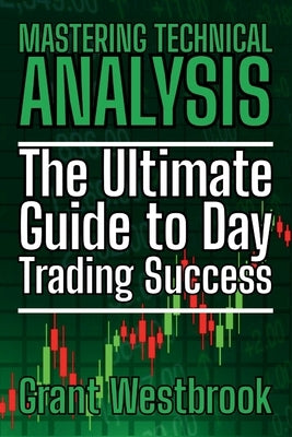 Mastering Technical Analysis: The Ultimate Guide to Day Trading Success by Westbrook, Grant