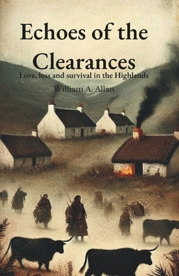Echoes of the Clearances: Love, loss and survival in the Highlands by Allan, William A.