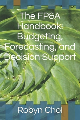 The FP&A Handbook: Budgeting, Forecasting, and Decision Support by Choi, Robyn