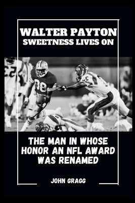 Walter Payton Sweetness Lives on: The Man in Whose Honor an NFL Award Was Renamed by Gragg, John