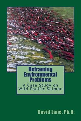 Reframing Environmental Problems: A Case Study on Wild Pacific Salmon by Lane, Aaron Matthew