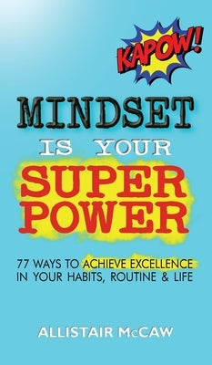 Mindset Is Your Superpower: 77 Ways to Achieve Excellence in Your Habits, Routine & Life by McCaw, Allistair