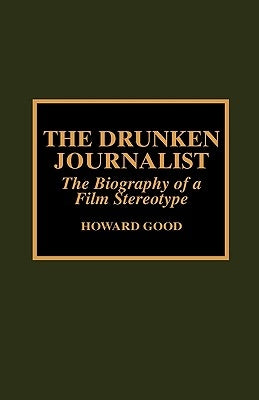 The Drunken Journalist: The Biography of a Film Stereotype by Good, Howard
