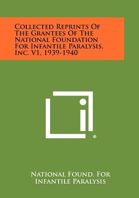Collected Reprints Of The Grantees Of The National Foundation For Infantile Paralysis, Inc. V1, 1939-1940 by National Found for Infantile Paralysis