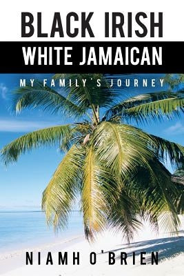 Black Irish White Jamaican: My Family's Journey by O'Brien, Niamh