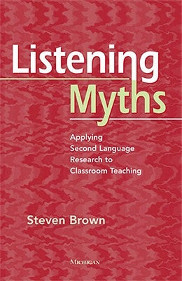 Listening Myths: Applying Second Language Research to Classroom Teaching by Brown, Steven