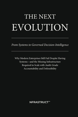 The Next Evolution: From Systems to Governed Decision-Intelligence by Nfrastruct(tm)