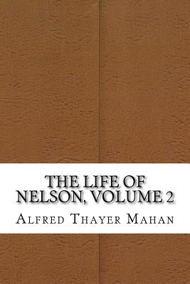 The Life of Nelson, Volume 2 by Thayer Mahan, Alfred